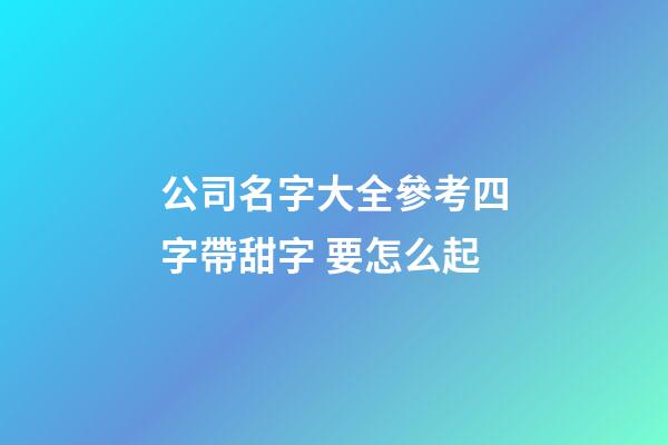 公司名字大全參考四字帶甜字 要怎么起-第1張-公司起名-玄機(jī)派
